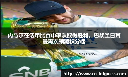 内马尔在法甲比赛中率队取得胜利,巴黎圣日耳曼再次领跑积分榜