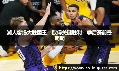 湖人客场大胜国王,取得关键胜利,季后赛前景明朗