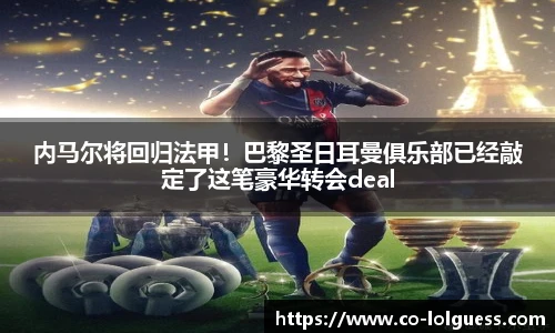 内马尔将回归法甲!巴黎圣日耳曼俱乐部已经敲定了这笔豪华转会deal