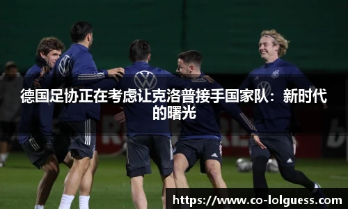 德国足协正在考虑让克洛普接手国家队:新时代的曙光