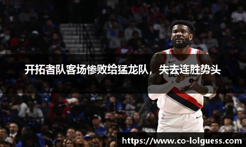 开拓者队客场惨败给猛龙队,失去连胜势头
