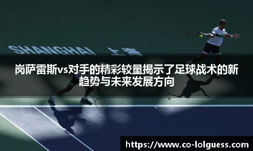 岗萨雷斯vs对手的精彩较量揭示了足球战术的新趋势与未来发展方向