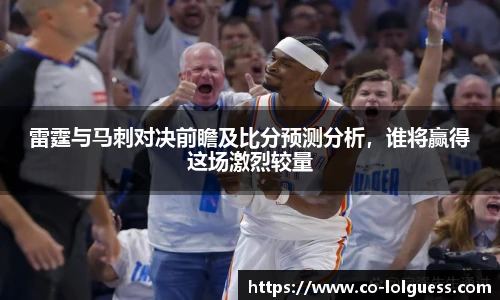雷霆与马刺对决前瞻及比分预测分析,谁将赢得这场激烈较量