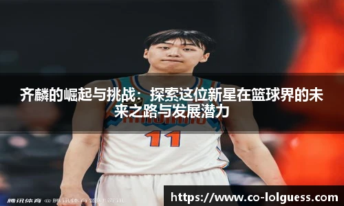齐麟的崛起与挑战:探索这位新星在篮球界的未来之路与发展潜力