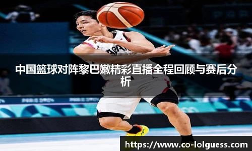 中国篮球对阵黎巴嫩精彩直播全程回顾与赛后分析